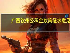 广西钦州公积金政策征求意见：买二手商品住房公积金贷款首付最低40%