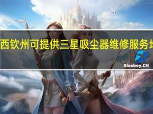 广西钦州可提供三星吸尘器维修服务地址在哪