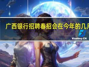 广西银行招聘春招会在今年的几月份