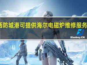 广西防城港可提供海尔电磁炉维修服务地址在哪
