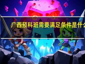 广西预科班需要满足条件是什么