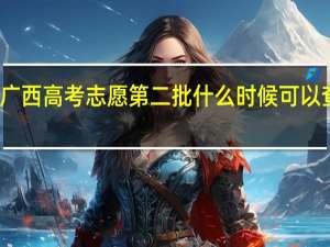 广西高考志愿第二批什么时候可以查结果