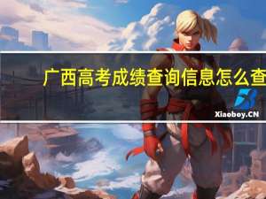 广西高考成绩查询信息怎么查