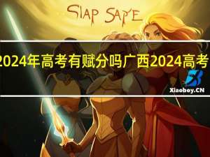 广西2024年高考有赋分吗 广西2024高考录取分数线