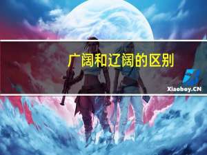 广阔和辽阔的区别