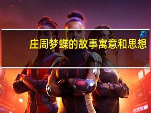 庄周梦蝶的故事寓意和思想（庄周梦蝶的故事体现了什么道理）