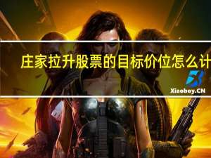 庄家拉升股票的目标价位怎么计算？庄家拉升到什么位置会开始出货？