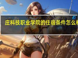 庄科技职业学院的住宿条件怎么样啊