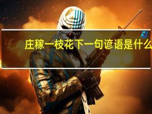 庄稼一枝花下一句谚语是什么（庄稼）