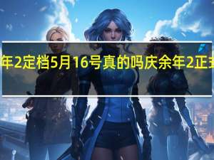 庆余年2定档5月16号真的吗 庆余年2正式定档央视