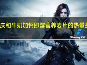 庆和 牛奶加钙即溶营养麦片的热量是多少