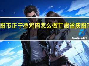 庆阳市正宁蒸鸡肉怎么做 甘肃省庆阳市正宁县