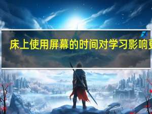 床上使用屏幕的时间对学习影响更大