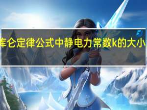 库仑定律公式中静电力常数k的大小为多少（库仑定律公式中静电力常数k的大小为_）