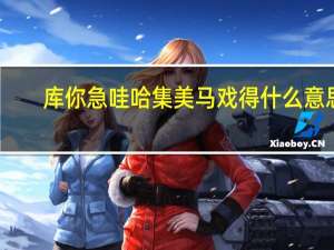 库你急哇哈集美马戏得什么意思