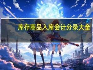 库存商品入库会计分录大全（库存商品入库会计分录）