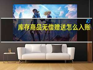 库存商品无偿赠送怎么入账（接受无偿赠送的商品 财务如何做账）