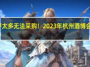 库存太多无法采购！2023年杭州酒博会宣布延期