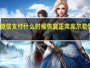 库尔勒银行微信支付什么时候恢复正常 库尔勒恢复正常生产生活