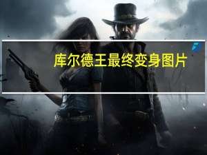 库尔德王最终变身图片（库尔德王）