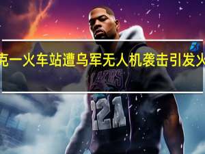 库尔斯克一火车站遭乌军无人机袭击引发火灾致5人受伤