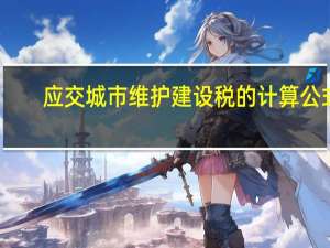 应交城市维护建设税的计算公式