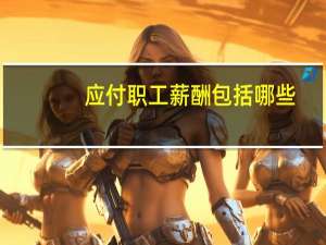 应付职工薪酬包括哪些