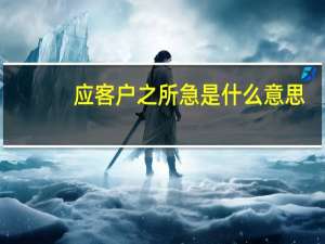 应客户之所急是什么意思