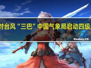 应对台风“三巴”中国气象局启动四级应急响应