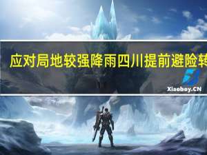 应对局地较强降雨四川提前避险转移5.5 万余人