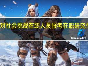 应对社会挑战在职人员报考在职研究生有用吗