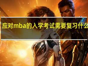 应对mba的入学考试需要复习什么内容