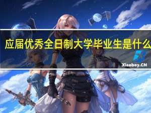 应届优秀全日制大学毕业生是什么意思
