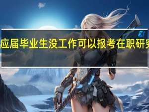 应届毕业生没工作可以报考在职研究生吗