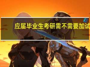 应届毕业生考研需不需要加试
