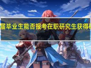 应届毕业生能否报考在职研究生获得硕士学位