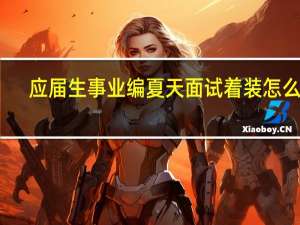 应届生事业编夏天面试着装怎么办