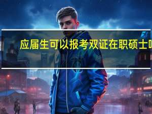 应届生可以报考双证在职硕士吗