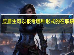应届生可以报考哪种形式的在职研究生