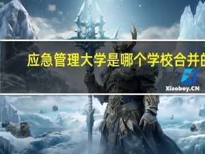 应急管理大学是哪个学校合并的