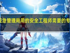 应急管理局用的安全工程师需要的专业如何