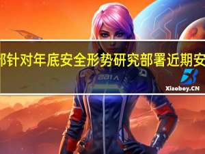 应急管理部针对年底安全形势 研究部署近期安全防范重点工作