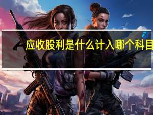 应收股利是什么计入哪个科目