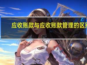 应收账款与应收账款管理的区别