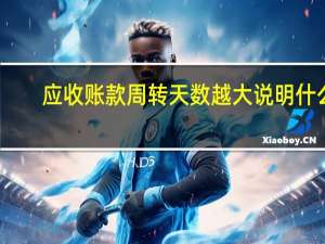 应收账款周转天数越大说明什么