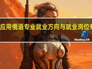应用俄语专业就业方向与就业岗位有哪些