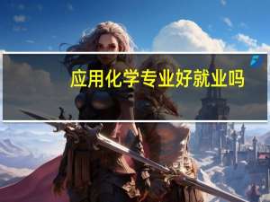 应用化学专业好就业吗