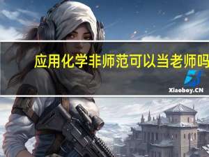 应用化学非师范可以当老师吗