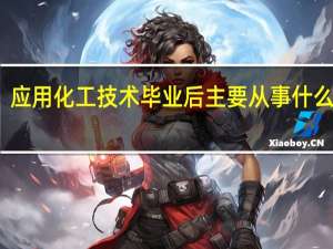应用化工技术毕业后主要从事什么职业