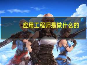 应用工程师是做什么的